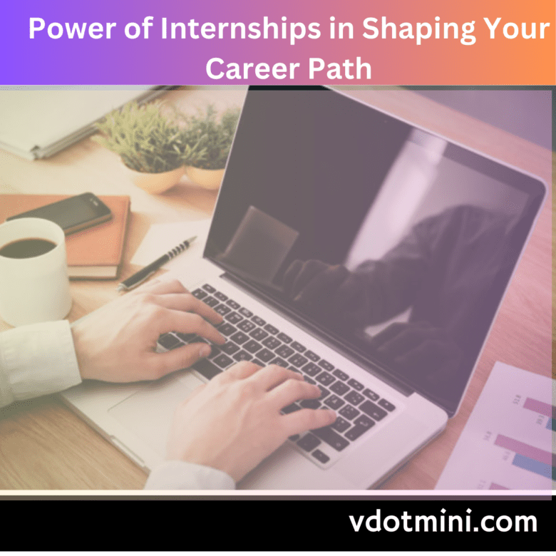 Power of Internships in Shaping Your Career Path, internships, internship